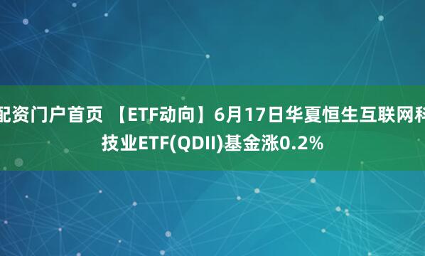 配资门户首页 【ETF动向】6月17日华夏恒生互联网科技业ETF(QDII)基金涨0.2%