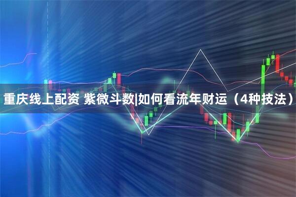 重庆线上配资 紫微斗数|如何看流年财运（4种技法）