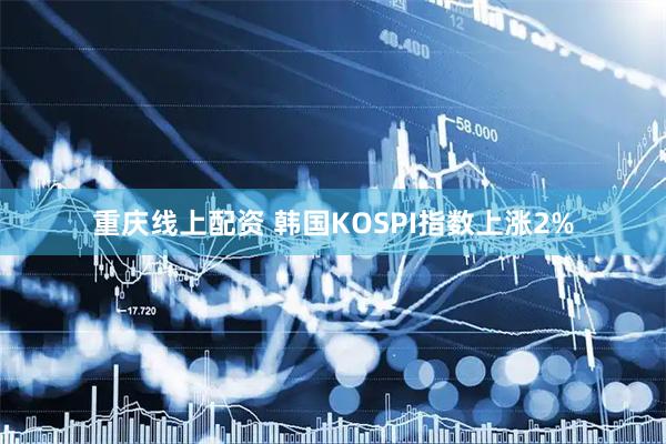 重庆线上配资 韩国KOSPI指数上涨2%