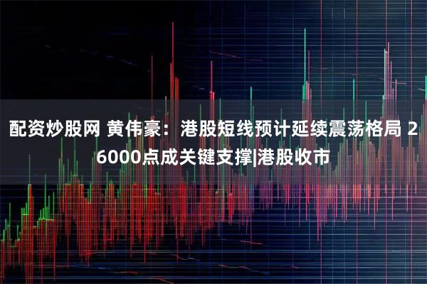 配资炒股网 黄伟豪：港股短线预计延续震荡格局 26000点成关键支撑|港股收市