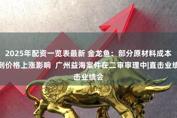 2025年配资一览表最新 金龙鱼：部分原材料成本受到价格上涨影响  广州益海案件在二审审理中|直击业绩会