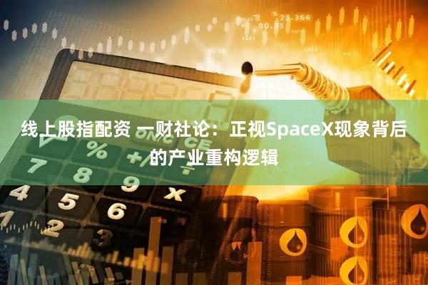 线上股指配资 一财社论：正视SpaceX现象背后的产业重构逻辑