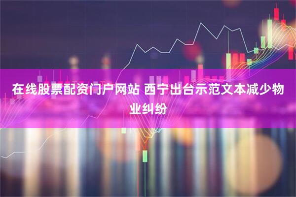 在线股票配资门户网站 西宁出台示范文本减少物业纠纷