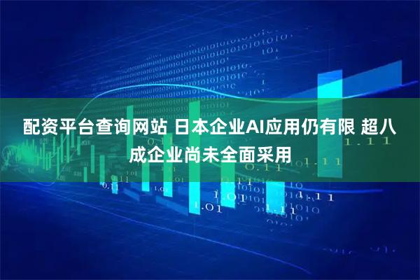 配资平台查询网站 日本企业AI应用仍有限 超八成企业尚未全面采用