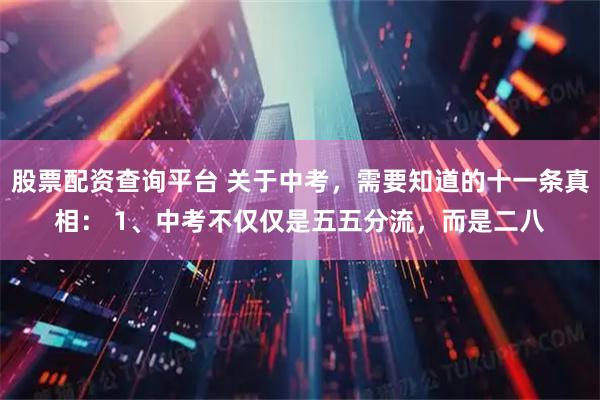 股票配资查询平台 关于中考，需要知道的十一条真相： 1、中考不仅仅是五五分流，而是二八